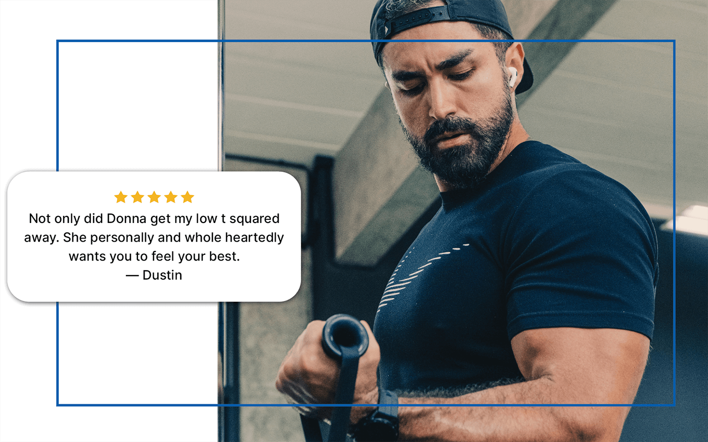 A focused man with a beard and baseball cap, working out with resistance bands, symbolizing strength and fitness. Below him is a five-star review from 'Dustin' praising 'Donna' for addressing his 'low T' and helping him 'feel best,' indicating services related to low testosterone therapy and men's health in areas such as Colleyville, Fort Worth, or Trophy Club.