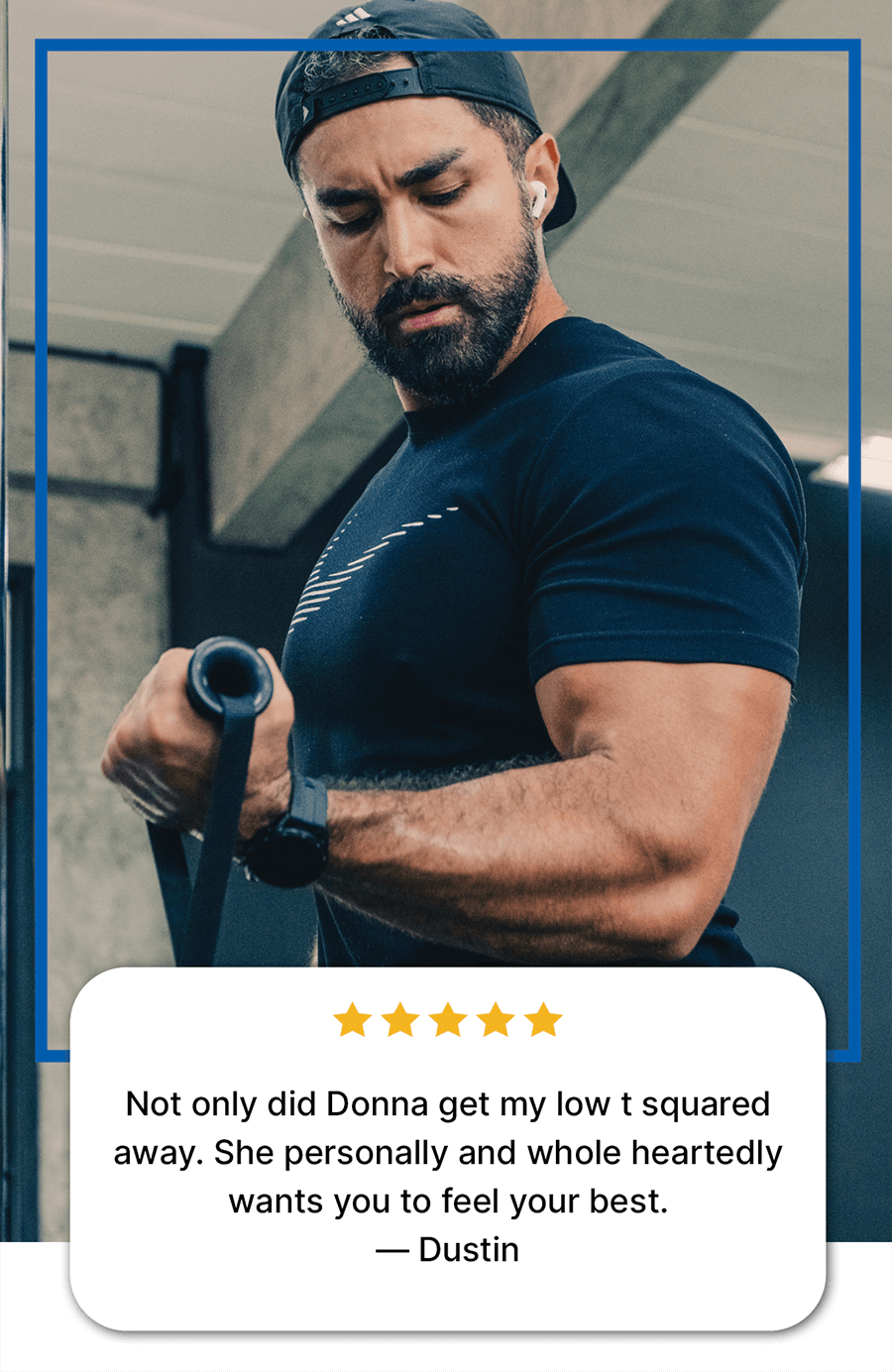A focused man with a beard and baseball cap, working out with resistance bands, symbolizing strength and fitness. Below him is a five-star review from 'Dustin' praising 'Donna' for addressing his 'low T' and helping him 'feel best,' indicating services related to low testosterone therapy and men's health in areas such as Colleyville, Fort Worth, or Trophy Club.